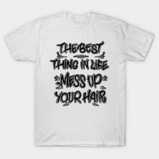 The best thing in life mess up your hair T-Shirt